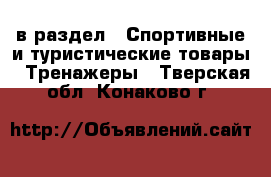  в раздел : Спортивные и туристические товары » Тренажеры . Тверская обл.,Конаково г.